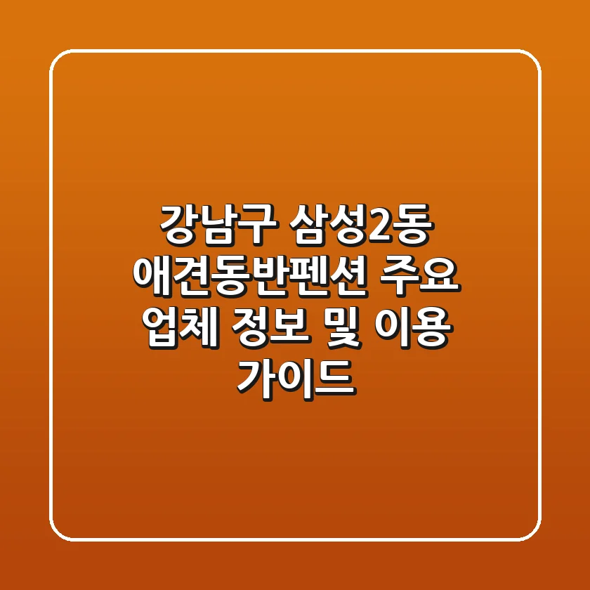 강남구 삼성2동 애견동반펜션 주요 업체 정보 및 이용 가이드