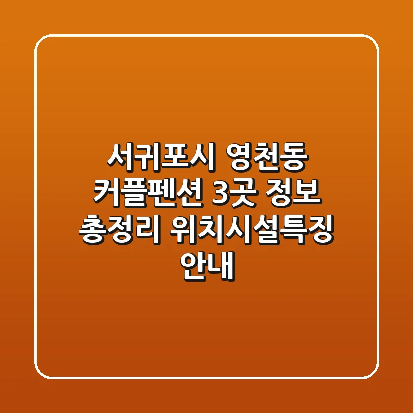 서귀포시 영천동 커플펜션 3곳 정보 총정리 - 위치/시설/특징 안내