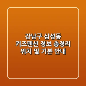 강남구 삼성동 키즈펜션 정보 총정리 - 위치 및 기본 안내