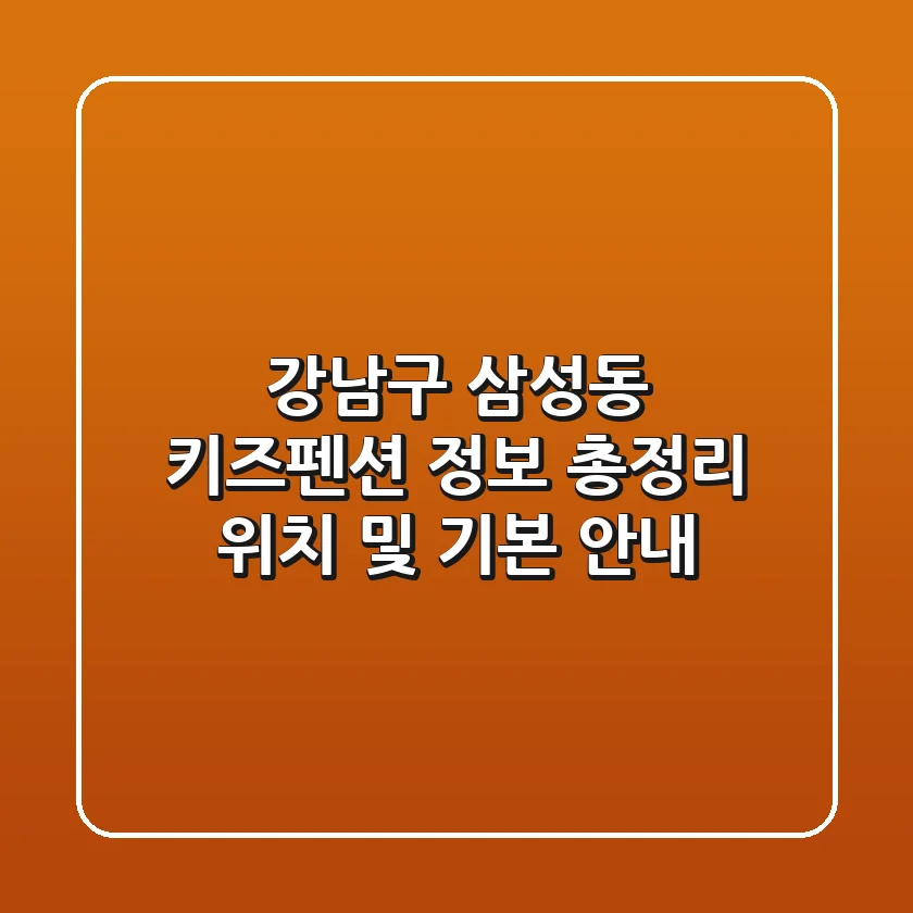 강남구 삼성동 키즈펜션 정보 총정리 - 위치 및 기본 안내