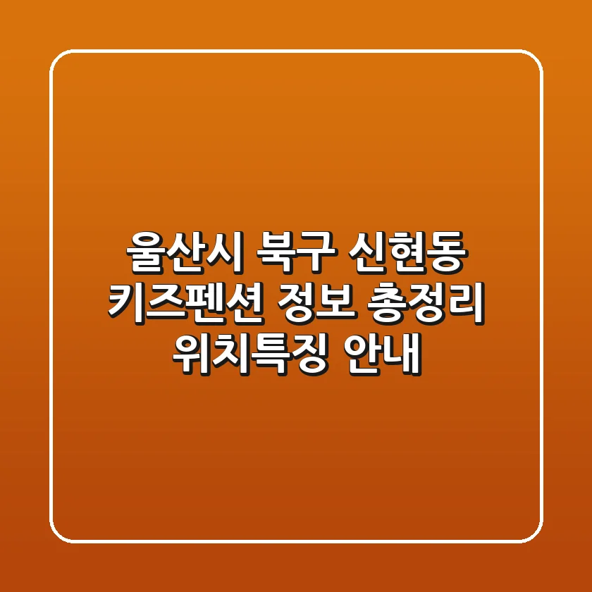 울산시 북구 신현동 키즈펜션 정보 총정리 - 위치/특징 안내