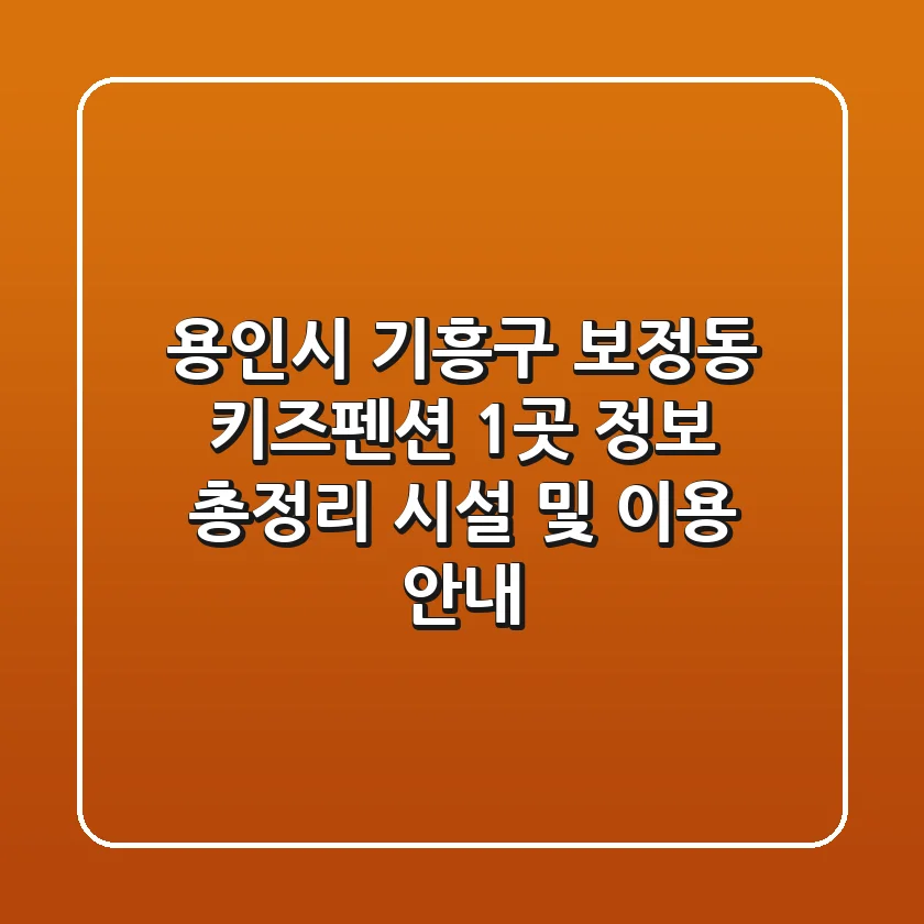 용인시 기흥구 보정동 키즈펜션 1곳 정보 총정리 - 시설 및 이용 안내