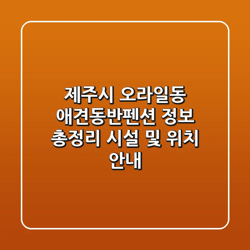 제주시 오라일동 애견동반펜션 정보 총정리 - 시설 및 위치 안내