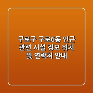 구로구 구로6동 인근 관련 시설 정보 - 위치 및 연락처 안내
