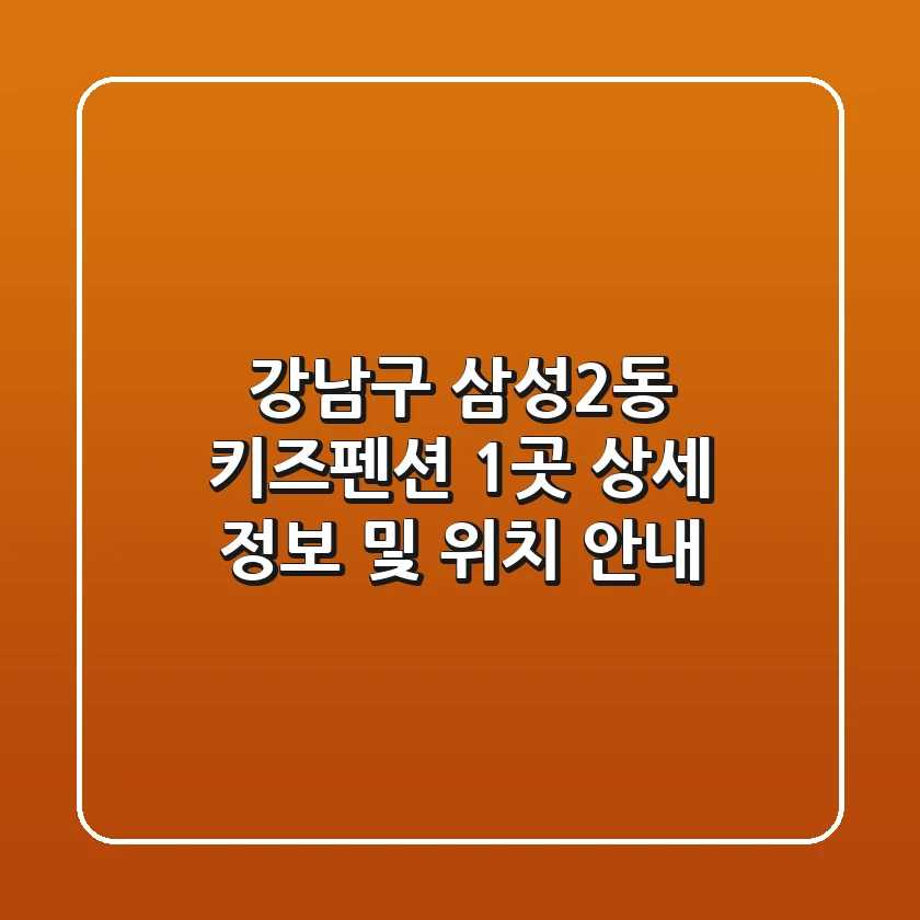 강남구 삼성2동 키즈펜션 1곳 상세 정보 및 위치 안내
