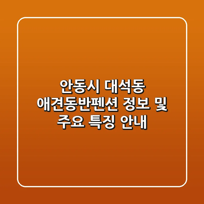 안동시 대석동 애견동반펜션 정보 및 주요 특징 안내
