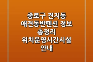 종로구 견지동 애견동반펜션 정보 총정리 – 위치/운영시간/시설 안내
