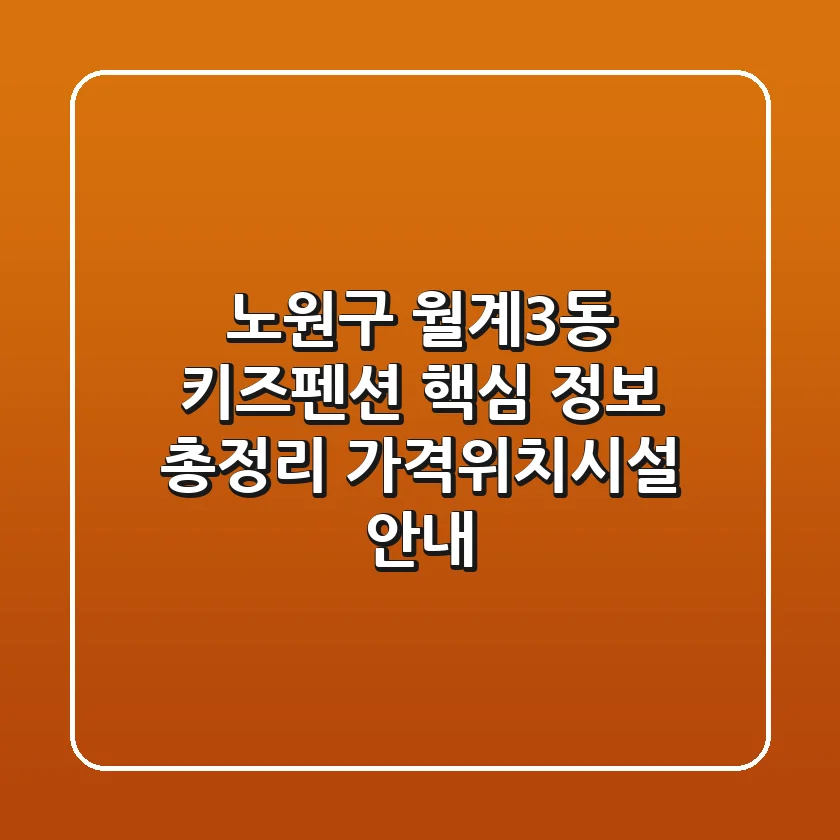 노원구 월계3동 키즈펜션 핵심 정보 총정리 - 가격/위치/시설 안내