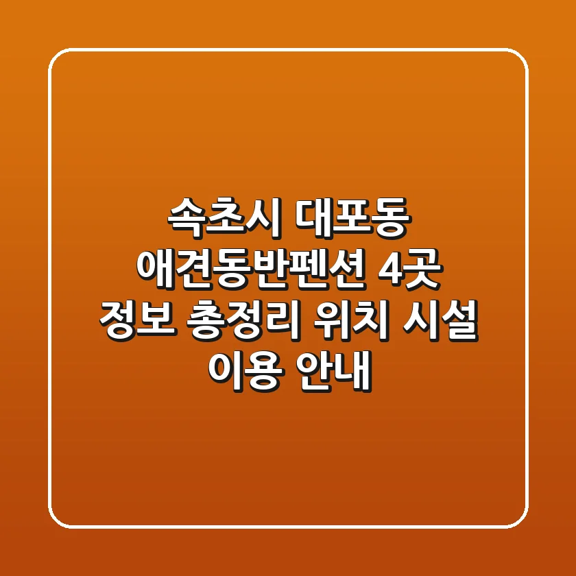 속초시 대포동 애견동반펜션 4곳 정보 총정리 - 위치, 시설, 이용 안내
