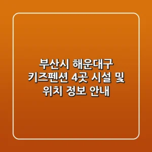 부산시 해운대구 키즈펜션 4곳 시설 및 위치 정보 안내