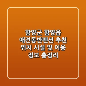 함양군 함양읍 애견동반펜션 추천: 위치, 시설 및 이용 정보 총정리