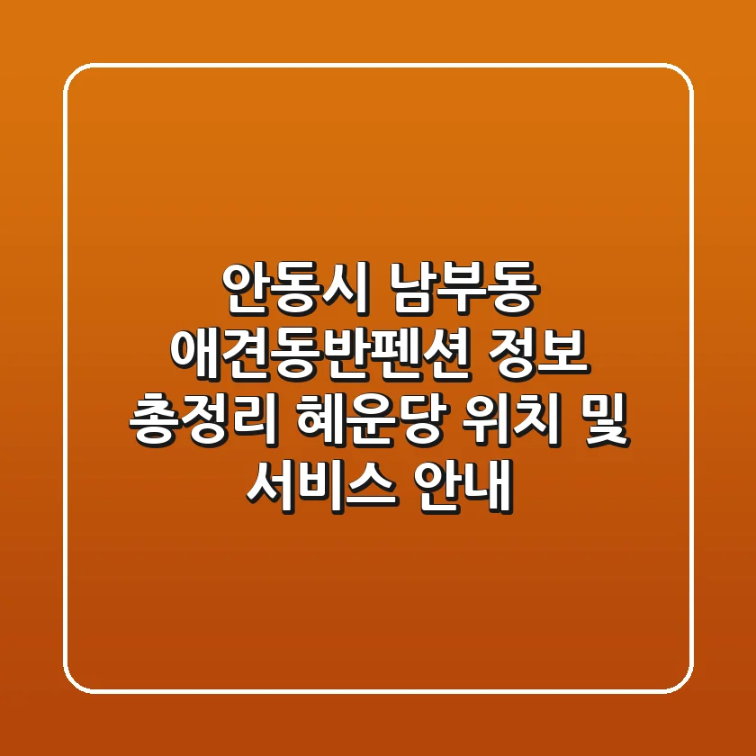 안동시 남부동 애견동반펜션 정보 총정리 - 혜운당 위치 및 서비스 안내