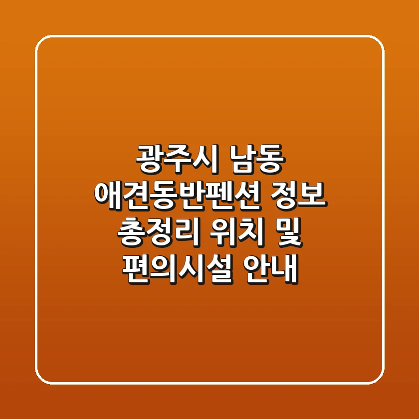 광주시 남동 애견동반펜션 정보 총정리 - 위치 및 편의시설 안내
