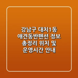 강남구 대치1동 애견동반펜션 정보 총정리 - 위치 및 운영시간 안내