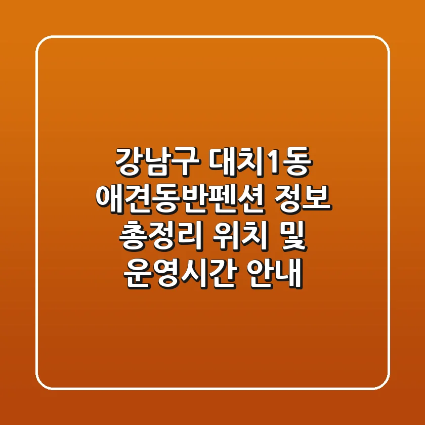 강남구 대치1동 애견동반펜션 정보 총정리 - 위치 및 운영시간 안내