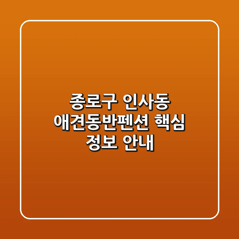 종로구 인사동 애견동반펜션 핵심 정보 안내