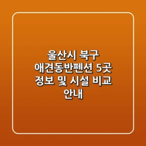 울산시 북구 애견동반펜션 5곳 정보 및 시설 비교 안내