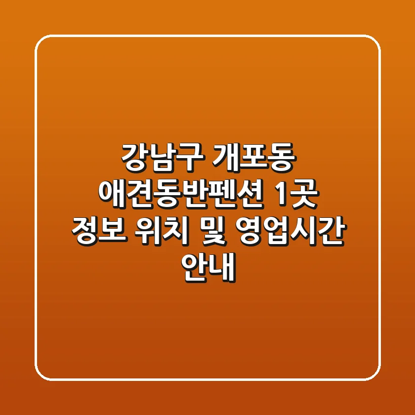 강남구 개포동 애견동반펜션 1곳 정보 - 위치 및 영업시간 안내