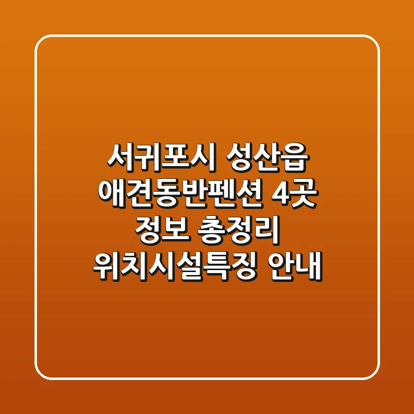 서귀포시 성산읍 애견동반펜션 4곳 정보 총정리 - 위치/시설/특징 안내