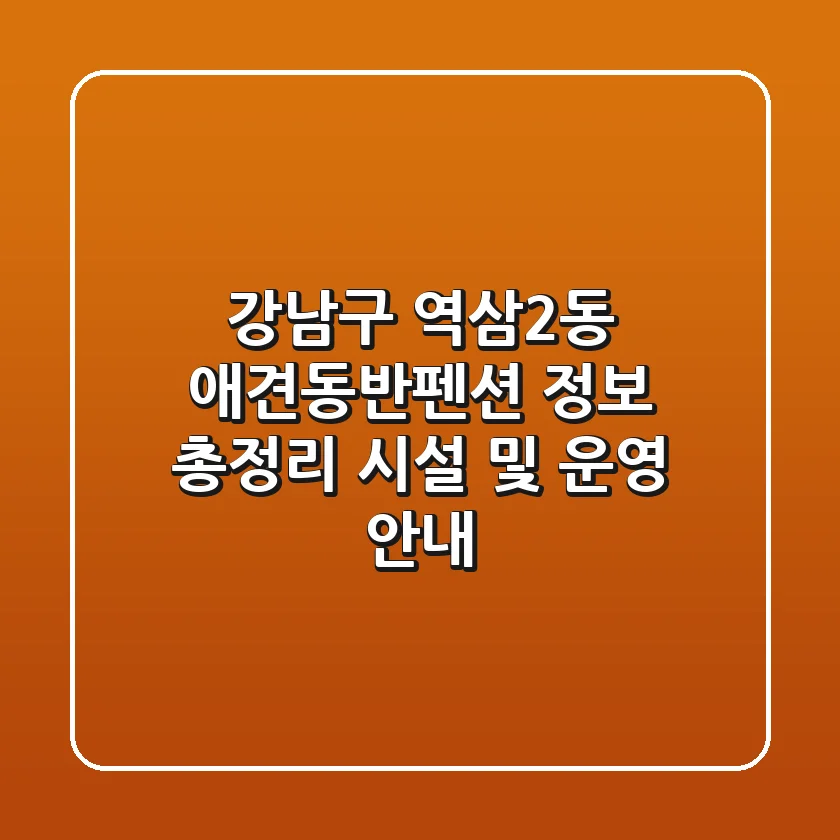 강남구 역삼2동 애견동반펜션 정보 총정리 - 시설 및 운영 안내